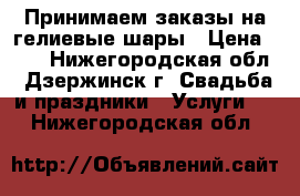 Принимаем заказы на гелиевые шары › Цена ­ 29 - Нижегородская обл., Дзержинск г. Свадьба и праздники » Услуги   . Нижегородская обл.